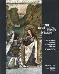 Ubi Steterunt pedes Mariae. L'apparizione mariana e il santuario di Tirano 1504-2004