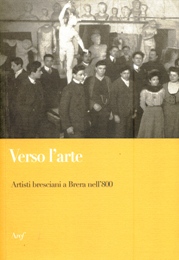 Verso l'arte. Artisti bresciani a Brera nell'800