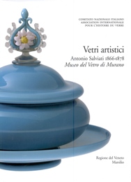 Salviati - Vetri artistici. Antonio Salviati 1866-1878. Museo del Vetro di Murano