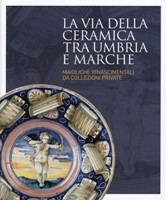 Via della ceramica tra Umbria e Marche. Maioliche rinascimentali da collezioni private. (La)