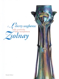 Zsolnay - Il liberty ungherese nella ceramica della manifattura Zsolnay  (Il)