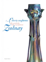 Zsolnay - Il liberty ungherese nella ceramica della manifattura Zsolnay  (Il)